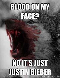 Blood on my face? no it's just Justin Bieber - Blood on my face? no it's just Justin Bieber  Cannibal Wolf