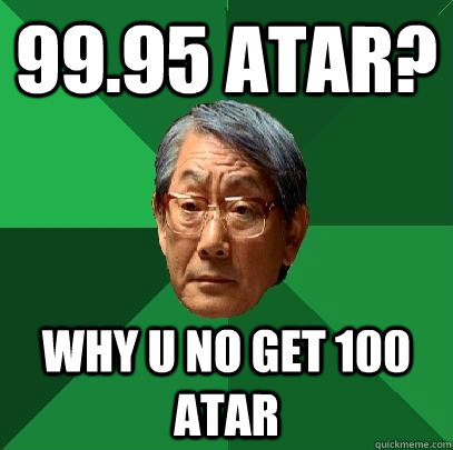 99.95 ATAR? Why U no get 100 ATAR  High Expectations Asian Father