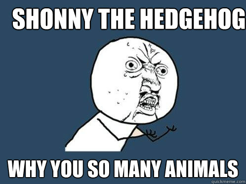 shonny the hedgehog why you so many animals  Y U No