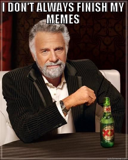 wait... ah i get it! - I DON'T ALWAYS FINISH MY MEMES  The Most Interesting Man In The World