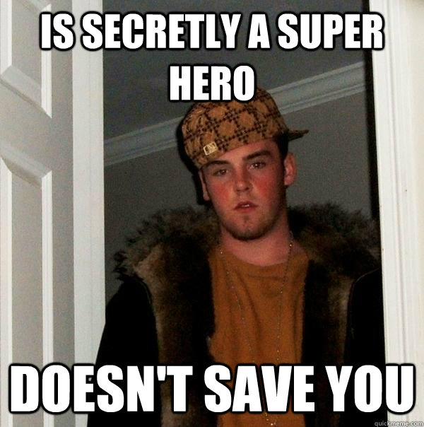 Is secretly a super hero Doesn't save you  Scumbag Steve