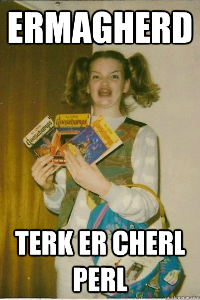 ERMAGHERD TERK ER CHERL PERL - ERMAGHERD TERK ER CHERL PERL  BERKS