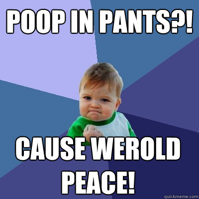 POOP IN PANTS?! CAUSE WEROLD PEACE! - POOP IN PANTS?! CAUSE WEROLD PEACE!  Success Kid