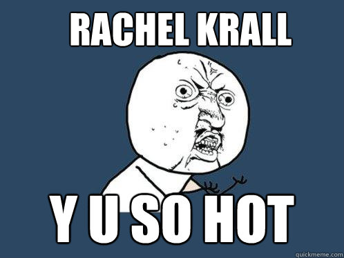 RACHEL KRALL y u SO HOT  Y U No