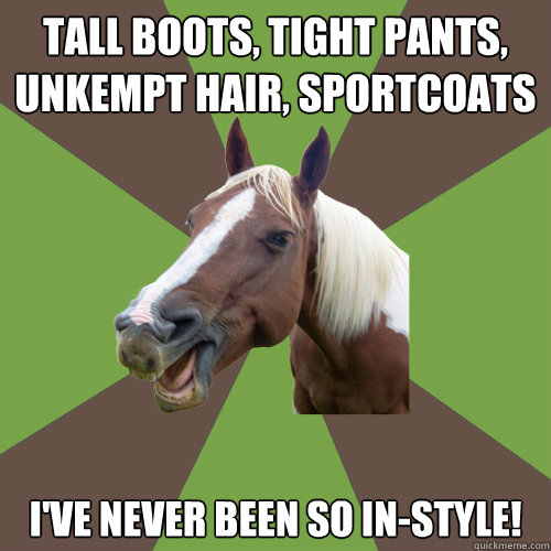 tall boots, tight pants, unkempt hair, sportcoats i've never been so in-style! - tall boots, tight pants, unkempt hair, sportcoats i've never been so in-style!  Fyequestrians.tumblr.com