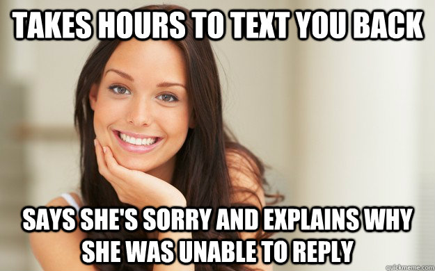 Takes hours to text you back Says she's sorry and explains why she was unable to reply  Good Girl Gina