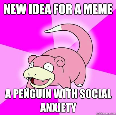 new idea for a meme a penguin with social anxiety   Slowpoke