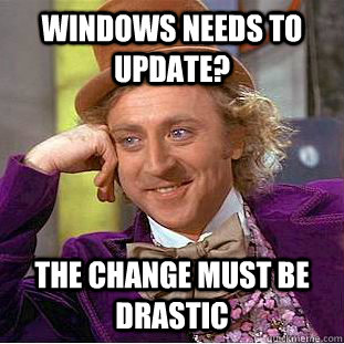 Windows needs to update? The change must be drastic  Condescending Wonka