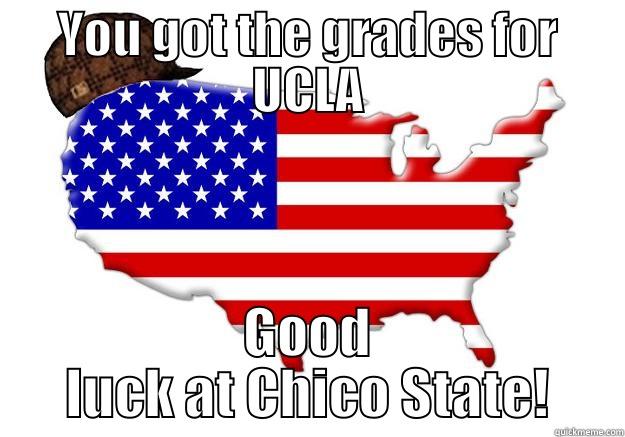 YOU GOT THE GRADES FOR UCLA GOOD LUCK AT CHICO STATE! Scumbag america