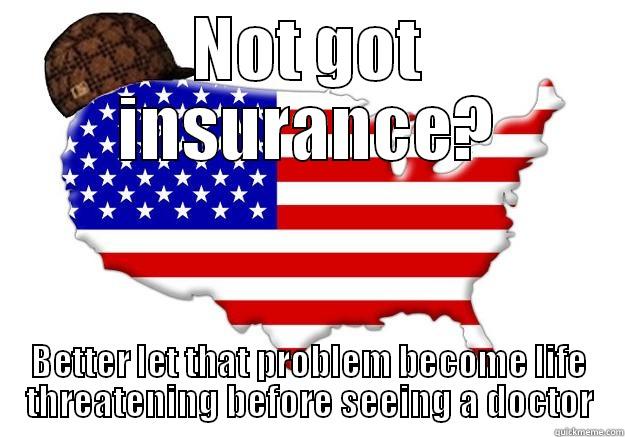 NOT GOT INSURANCE? BETTER LET THAT PROBLEM BECOME LIFE THREATENING BEFORE SEEING A DOCTOR Scumbag america