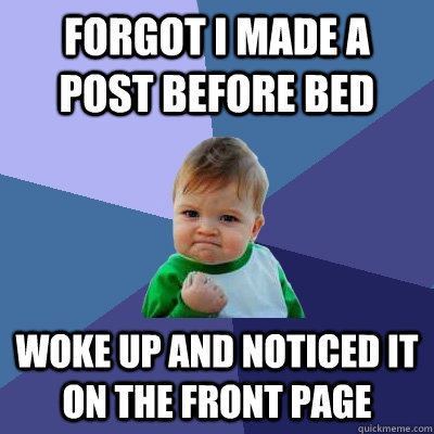 forgot i made a post before bed woke up and noticed it on the front page  Success Kid