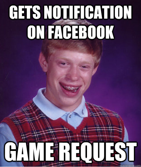 Gets notification on facebook game request - Gets notification on facebook game request  Bad Luck Brian