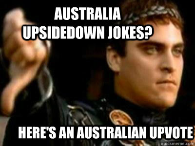 Australia upsidedown jokes?  HEre's an australian upvote  Downvoting Roman