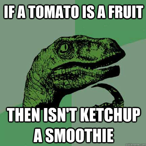 If a tomato is a fruit  then isn't ketchup a smoothie  Philosoraptor