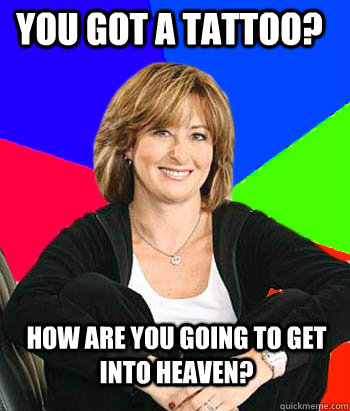 You got a tattoo? How are you going to get into heaven?  - You got a tattoo? How are you going to get into heaven?   Sheltering Suburban Mom