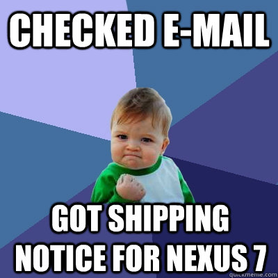 Checked e-mail Got shipping notice for nexus 7  Success Kid