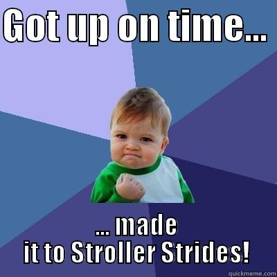 GOT UP ON TIME...  ... MADE IT TO STROLLER STRIDES! Success Kid