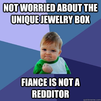 Not worried about the unique jewelry box Fiance is not a redditor  Success Kid