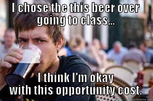 I CHOSE THE THIS BEER OVER GOING TO CLASS... I THINK I'M OKAY WITH THIS OPPORTUNITY COST. Lazy College Senior