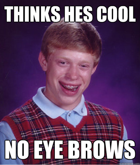 Thinks hes cool No eye brows  Bad Luck Brian