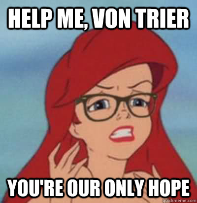 HELP ME, VON TRIER YOU'RE OUR ONLY HOPE  Hipster Ariel