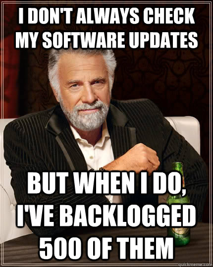 I don't always check my software updates but when I do, i've backlogged 500 of them  The Most Interesting Man In The World