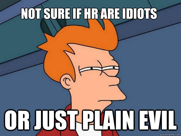 Not sure if HR are idiots Or just plain evil  Futurama Fry