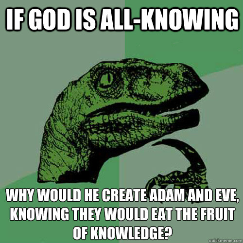 If god is all-knowing Why would he create Adam and Eve, knowing they would eat the fruit of knowledge? - If god is all-knowing Why would he create Adam and Eve, knowing they would eat the fruit of knowledge?  Philosoraptor