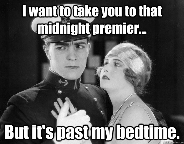 I want to take you to that midnight premier... But it's past my bedtime.  