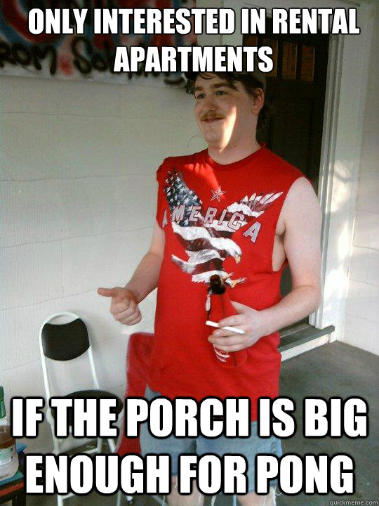 Only interested in rental apartments  If the porch is big enough for pong - Only interested in rental apartments  If the porch is big enough for pong  Redneck Randal