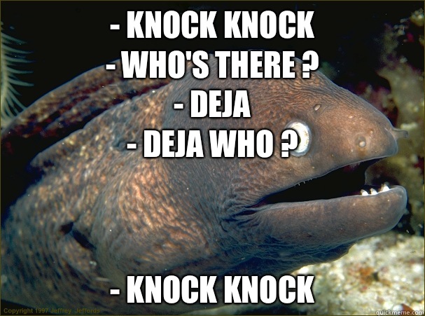 - knock knock
- who's there ?
- deja
- deja who ? - knock knock  Bad Joke Eel