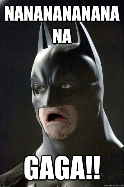 Nanananananana GAGA!! - Nanananananana GAGA!!  Batman meme