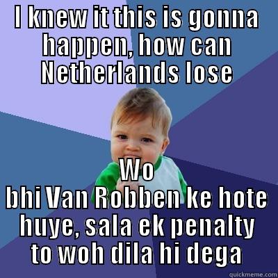 Football memes - I KNEW IT THIS IS GONNA HAPPEN, HOW CAN NETHERLANDS LOSE WO BHI VAN ROBBEN KE HOTE HUYE, SALA EK PENALTY TO WOH DILA HI DEGA Success Kid