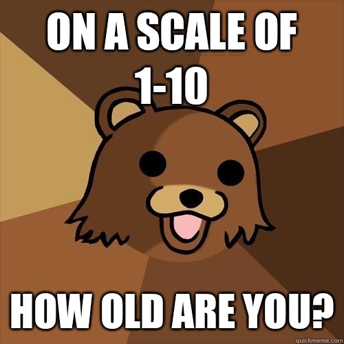 On a scale of 1-10 How old are you? - On a scale of 1-10 How old are you?  Pedobear