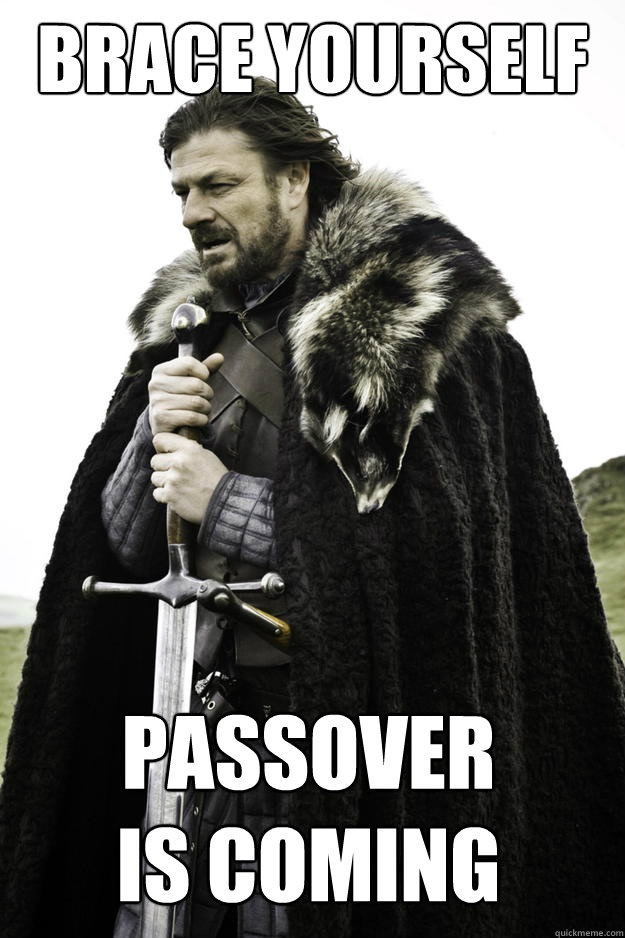 Brace Yourself Passover
is coming  Winter is coming