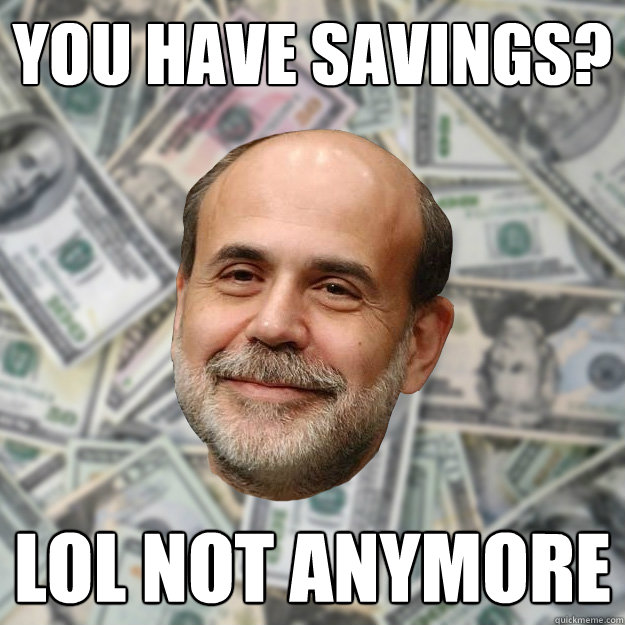 you have savings? lol not anymore - you have savings? lol not anymore  Ben Bernanke