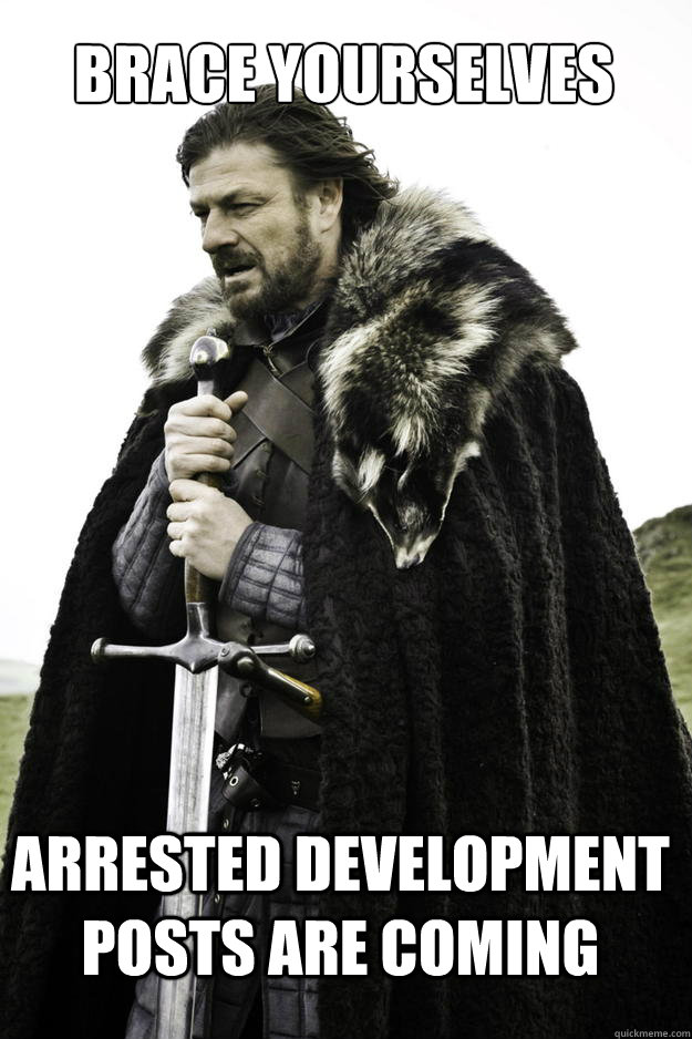 Brace Yourselves Arrested Development Posts are coming  Winter is coming