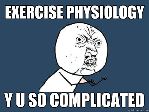 exercise physiology y u so complicated - exercise physiology y u so complicated  Y U No