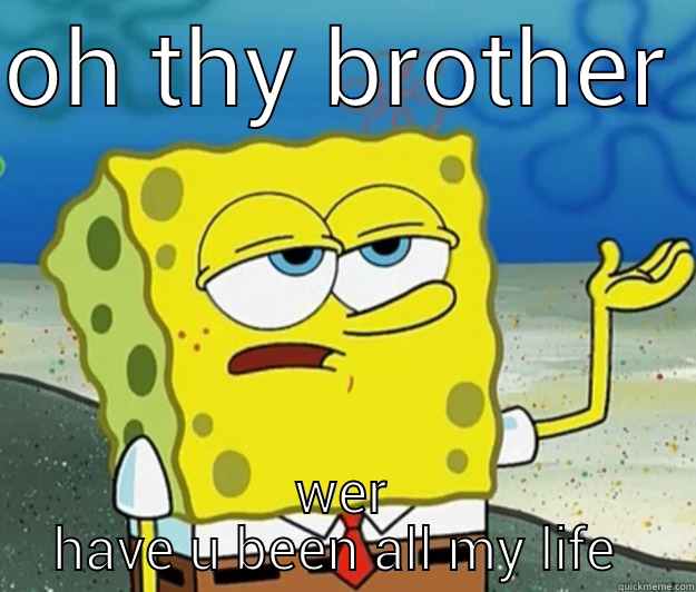 OH THY BROTHER  WER HAVE U BEEN ALL MY LIFE  Tough Spongebob