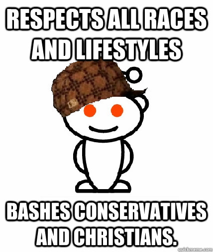 Respects all races and lifestyles bashes conservatives and Christians.   Scumbag Reddit