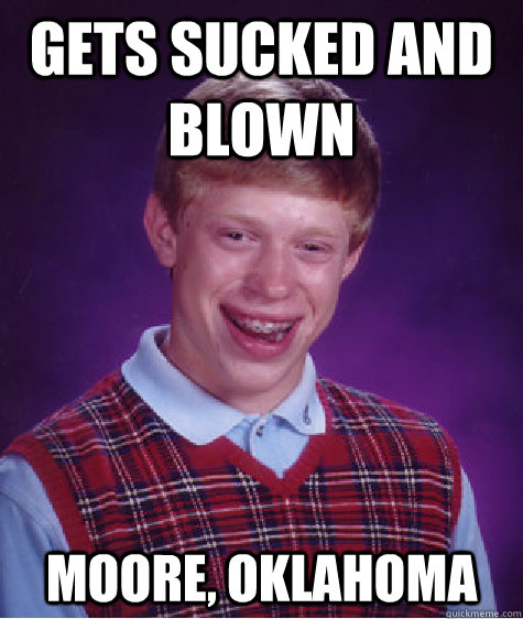 gets sucked and blown moore, oklahoma  Bad Luck Brian