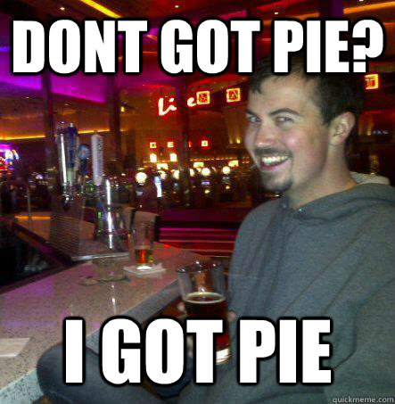 DONT GOT PIE? I GOT PIE  