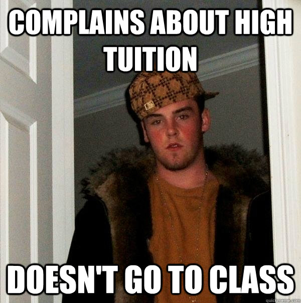 COmplains about high tuition doesn't go to class - COmplains about high tuition doesn't go to class  Scumbag Steve