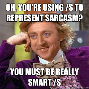 Oh, you're using /s to represent sarcasm? you must be really smart /s - Oh, you're using /s to represent sarcasm? you must be really smart /s  willy wonka