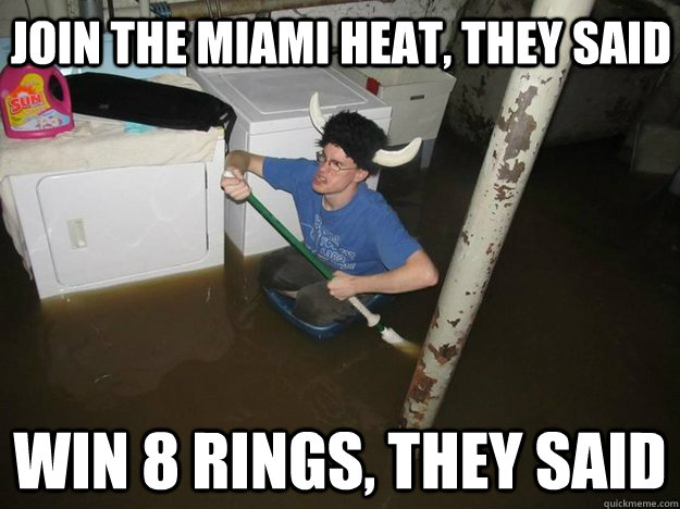 join the miami heat, they said win 8 rings, they said  Do the laundry they said