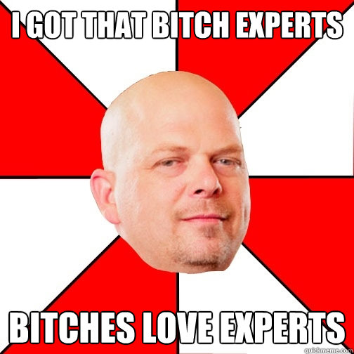 I got that bitch Experts Bitches love experts - I got that bitch Experts Bitches love experts  Pawn Star