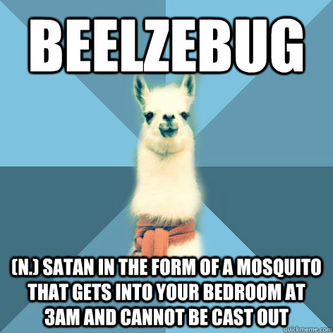 BEELZEBUG (n.) Satan in the form of a mosquito that gets into your bedroom at 3am and cannot be cast out  Linguist Llama