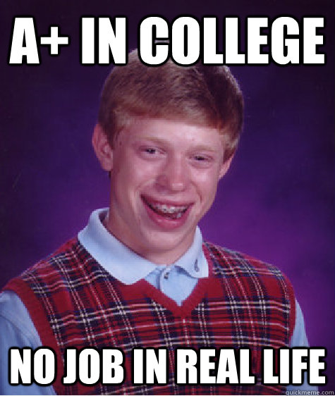 A+ in college  no job in real life - A+ in college  no job in real life  Bad Luck Brian