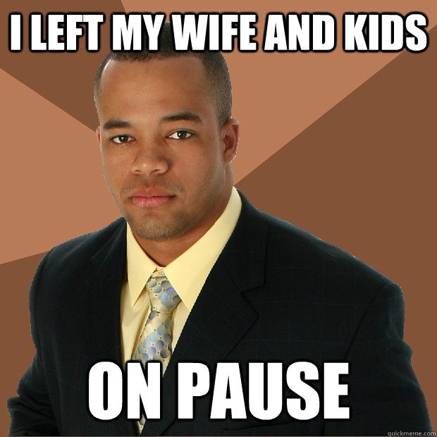 I LEFT MY WIFE AND KIDS on pause - I LEFT MY WIFE AND KIDS on pause  Successful Black Man