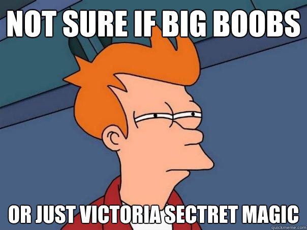 Not sure if big boobs Or just victoria sectret magic  Futurama Fry